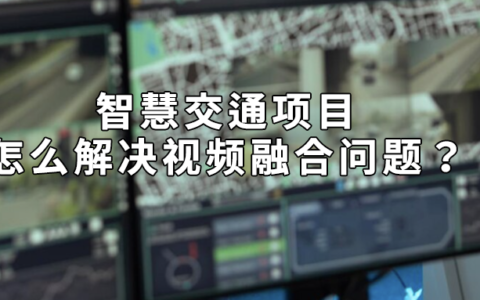 智慧交通项目怎么解决视频融合问题？