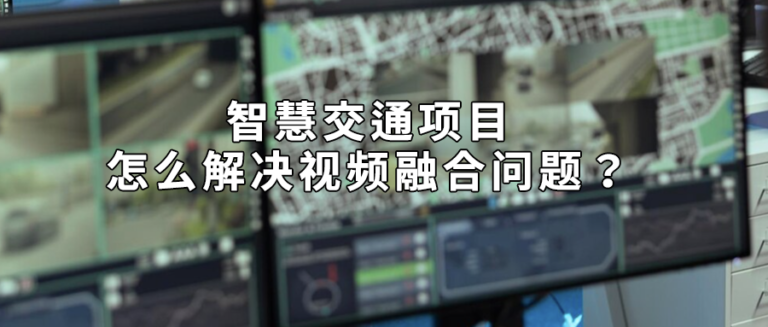 智慧交通项目怎么解决视频融合问题？